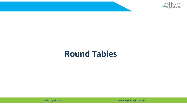 Round Tables Digital by choice www. digitallogbook. org 