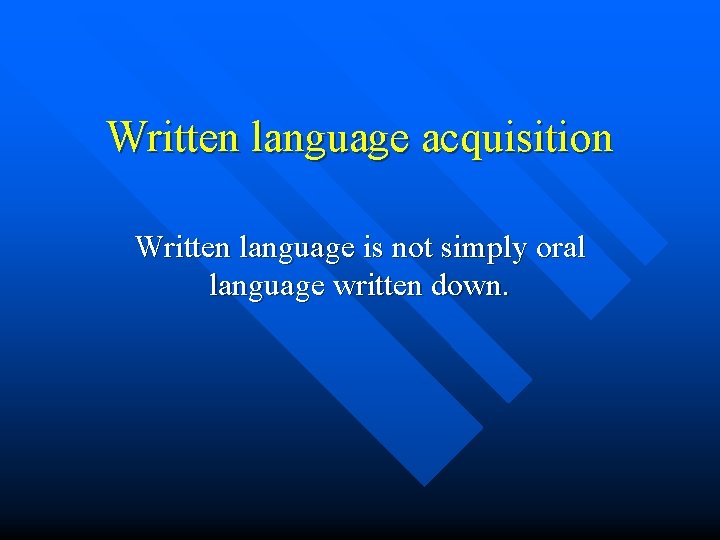 Written language acquisition Written language is not simply oral language written down. 