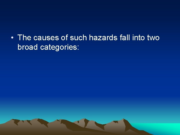  • The causes of such hazards fall into two broad categories: 