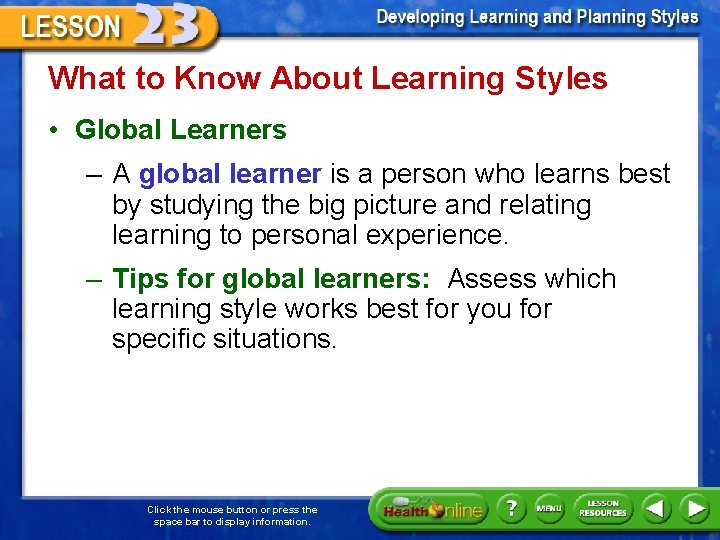 What to Know About Learning Styles • Global Learners – A global learner is