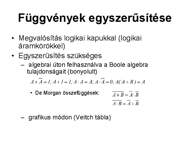 Függvények egyszerűsítése • Megvalósítás logikai kapukkal (logikai áramkörökkel) • Egyszerűsítés szükséges – algebrai úton Függvények egyszerűsítése • Megvalósítás logikai kapukkal (logikai áramkörökkel) • Egyszerűsítés szükséges – algebrai úton