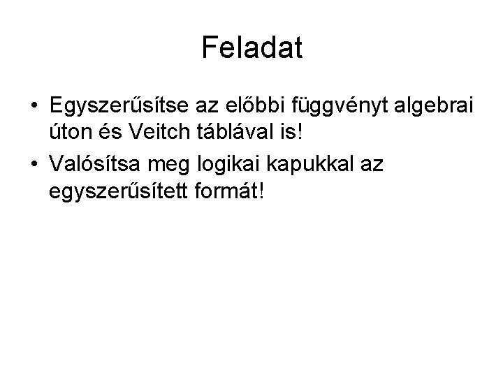 Feladat • Egyszerűsítse az előbbi függvényt algebrai úton és Veitch táblával is! • Valósítsa Feladat • Egyszerűsítse az előbbi függvényt algebrai úton és Veitch táblával is! • Valósítsa