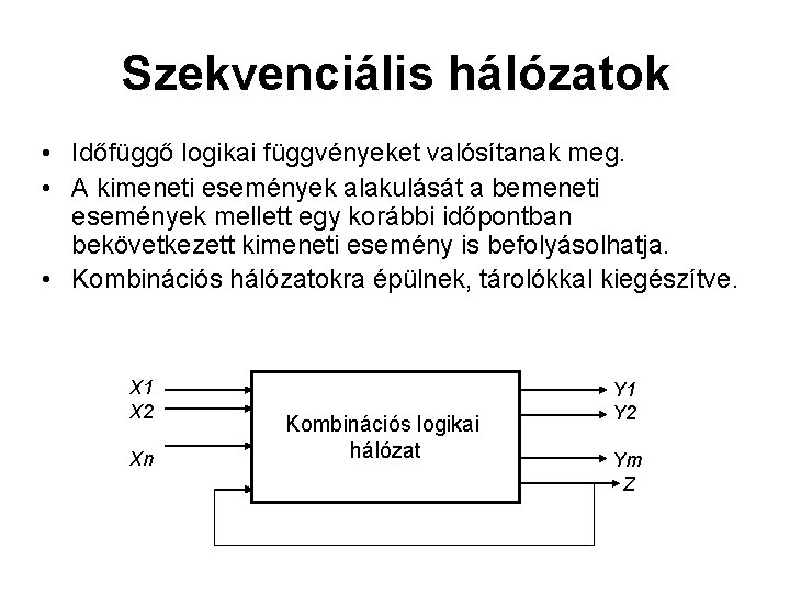 Szekvenciális hálózatok • Időfüggő logikai függvényeket valósítanak meg. • A kimeneti események alakulását a Szekvenciális hálózatok • Időfüggő logikai függvényeket valósítanak meg. • A kimeneti események alakulását a