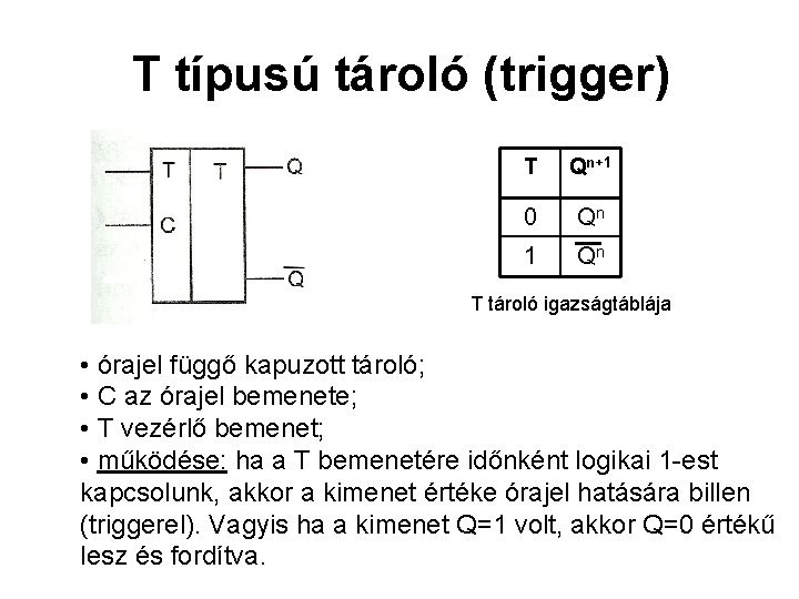 T típusú tároló (trigger) T Qn+1 0 Qn 1 Qn T tároló igazságtáblája • T típusú tároló (trigger) T Qn+1 0 Qn 1 Qn T tároló igazságtáblája •