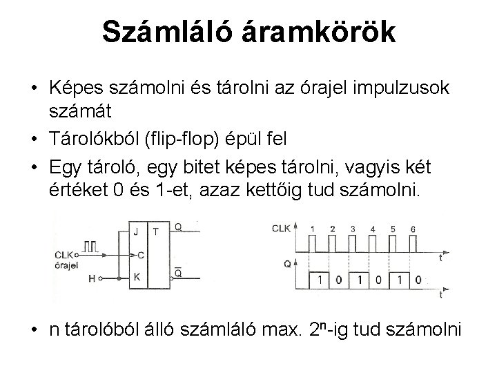 Számláló áramkörök • Képes számolni és tárolni az órajel impulzusok számát • Tárolókból (flip-flop) Számláló áramkörök • Képes számolni és tárolni az órajel impulzusok számát • Tárolókból (flip-flop)