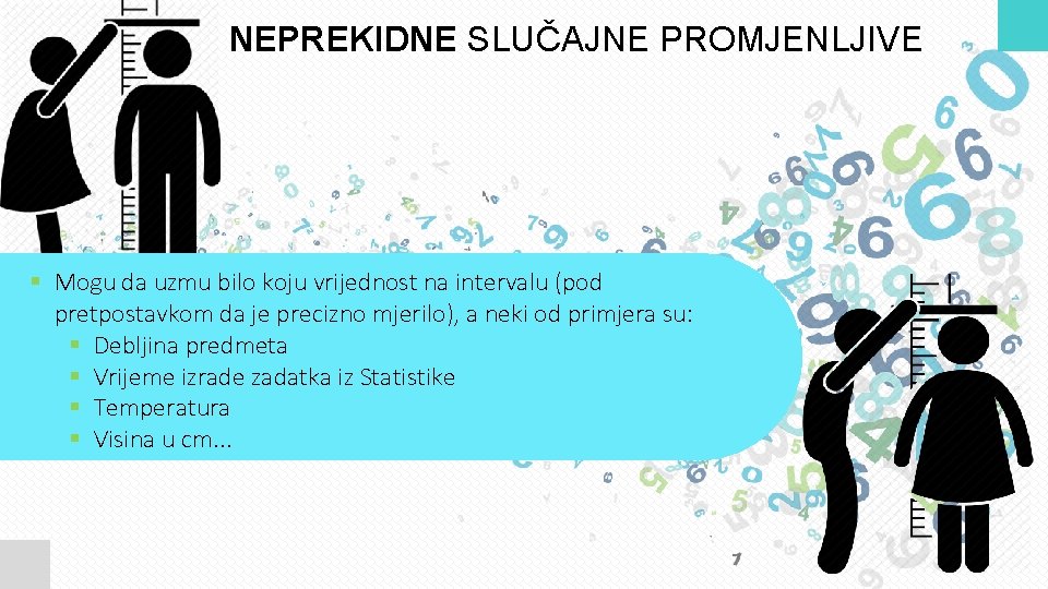 NEPREKIDNE SLUČAJNE PROMJENLJIVE § Mogu da uzmu bilo koju vrijednost na intervalu (pod pretpostavkom