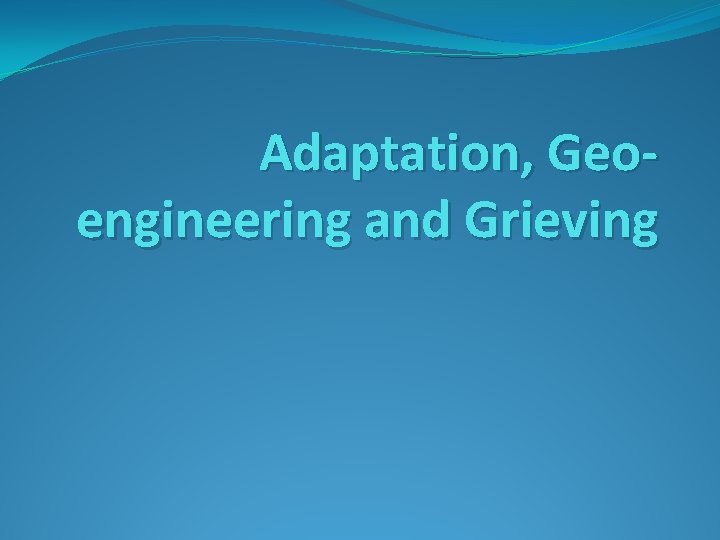 Adaptation, Geoengineering and Grieving 