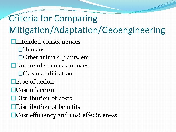 Criteria for Comparing Mitigation/Adaptation/Geoengineering �Intended consequences �Humans �Other animals, plants, etc. �Unintended consequences �Ocean