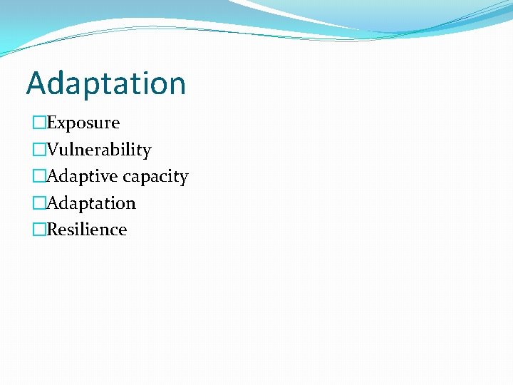 Adaptation �Exposure �Vulnerability �Adaptive capacity �Adaptation �Resilience 