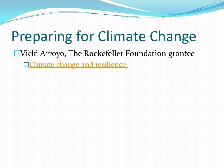 Preparing for Climate Change �Vicki Arroyo, The Rockefeller Foundation grantee �Climate change and resilience.