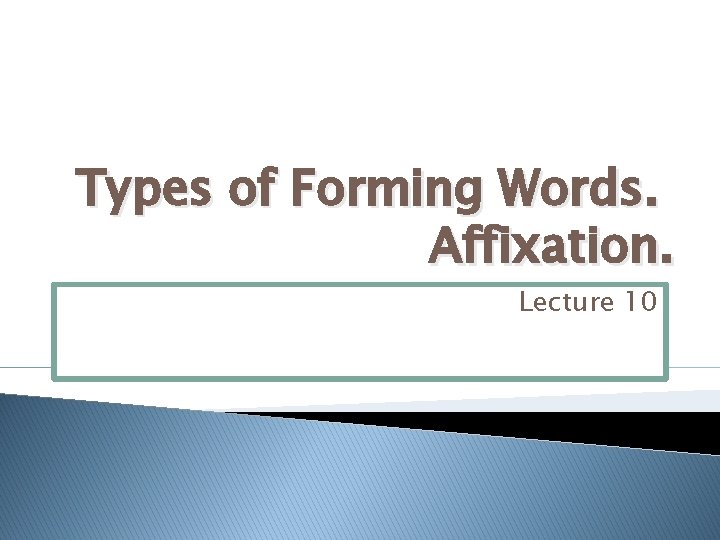 Types of Forming Words. Affixation. Lecture 10 