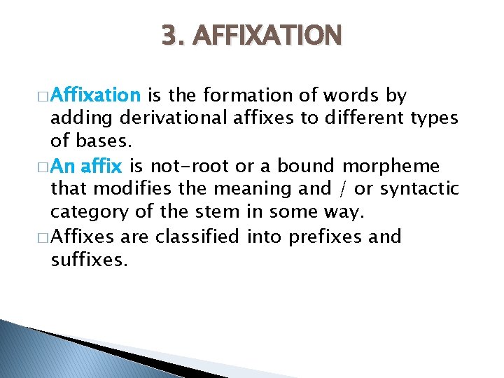 3. AFFIXATION � Affixation is the formation of words by adding derivational affixes to