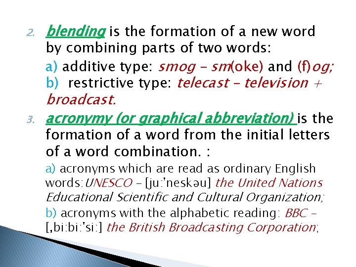 2. blending is the formation of a new word 3. broadcast. acronymy (or graphical