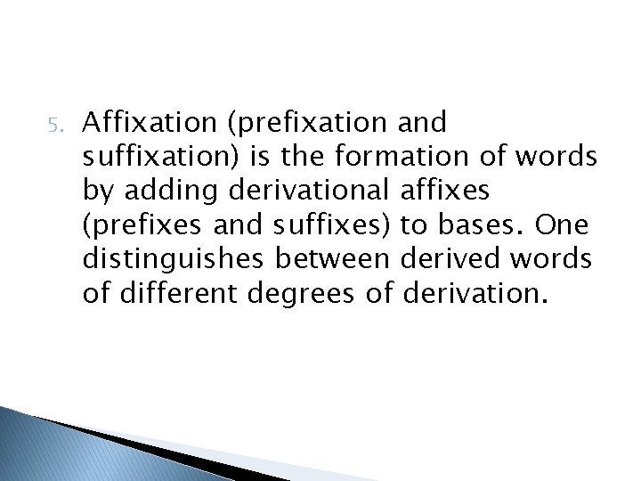 5. Affixation (prefixation and suffixation) is the formation of words by adding derivational affixes