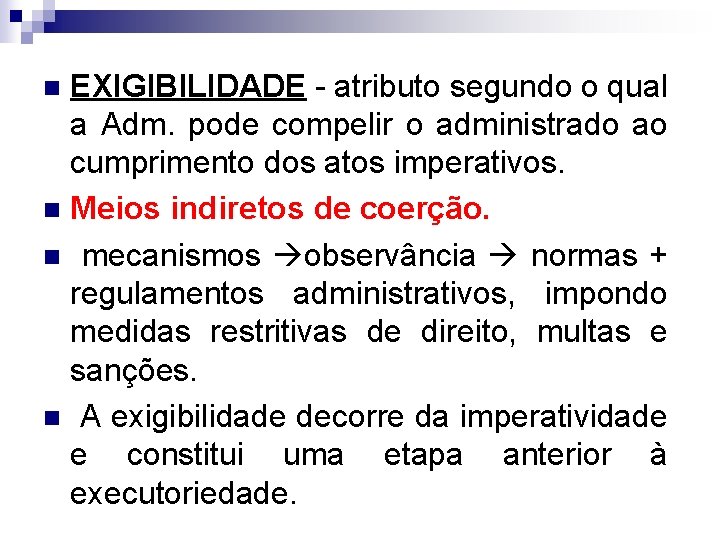 EXIGIBILIDADE - atributo segundo o qual a Adm. pode compelir o administrado ao cumprimento