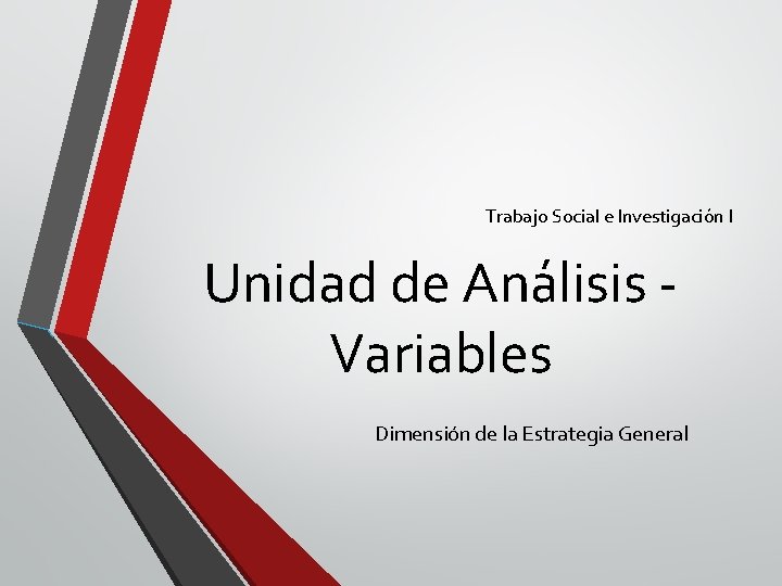 Trabajo Social e Investigación I Unidad de Análisis Variables Dimensión de la Estrategia General