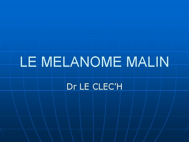 LE MELANOME MALIN Dr LE CLEC’H 