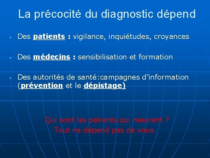 La précocité du diagnostic dépend § Des patients : vigilance, inquiétudes, croyances § Des