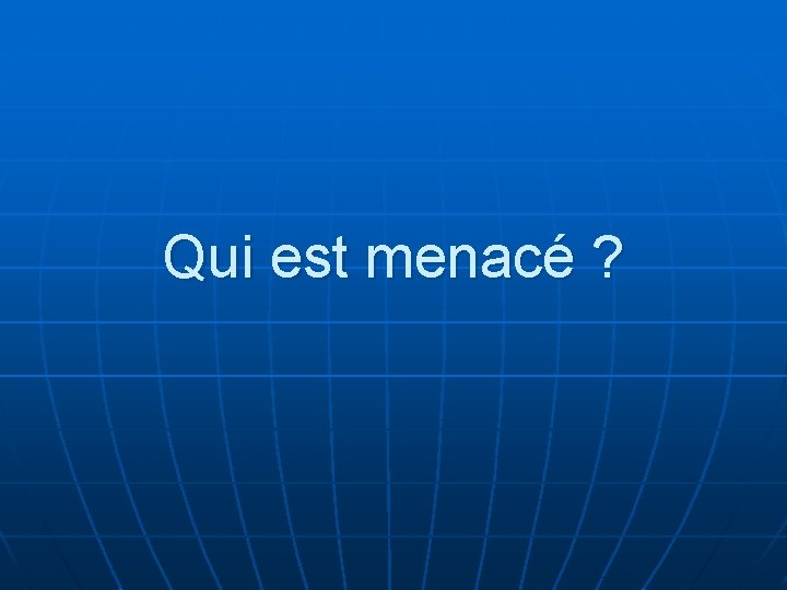 Qui est menacé ? 