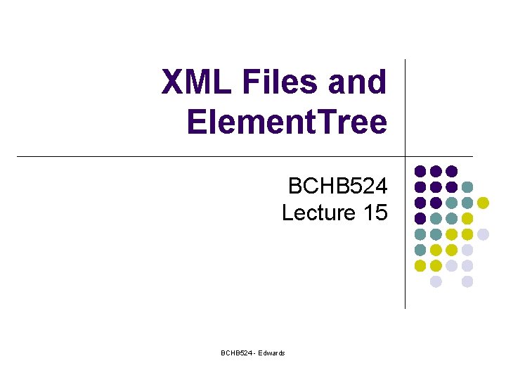 XML Files and Element. Tree BCHB 524 Lecture 15 BCHB 524 - Edwards 