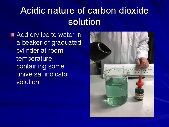 Acidic nature of carbon dioxide solution Add dry ice to water in a beaker