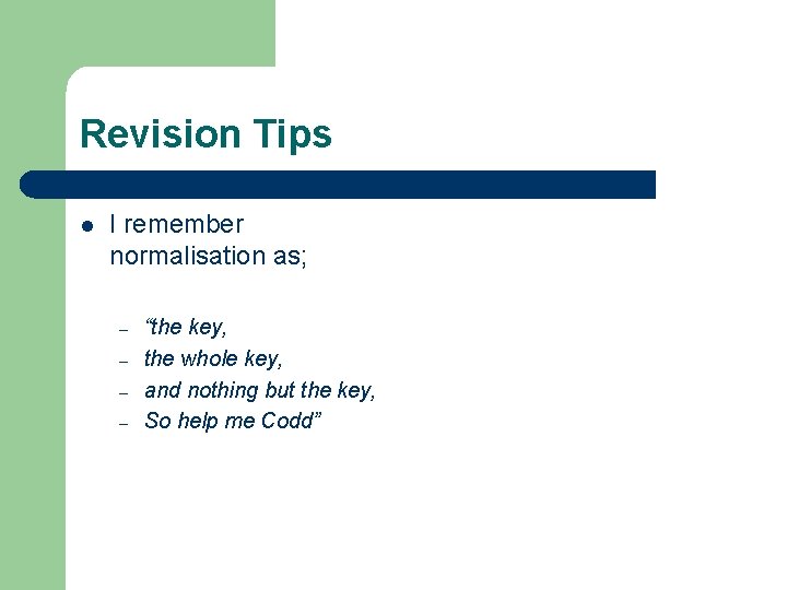 Revision Tips l I remember normalisation as; – – “the key, the whole key,