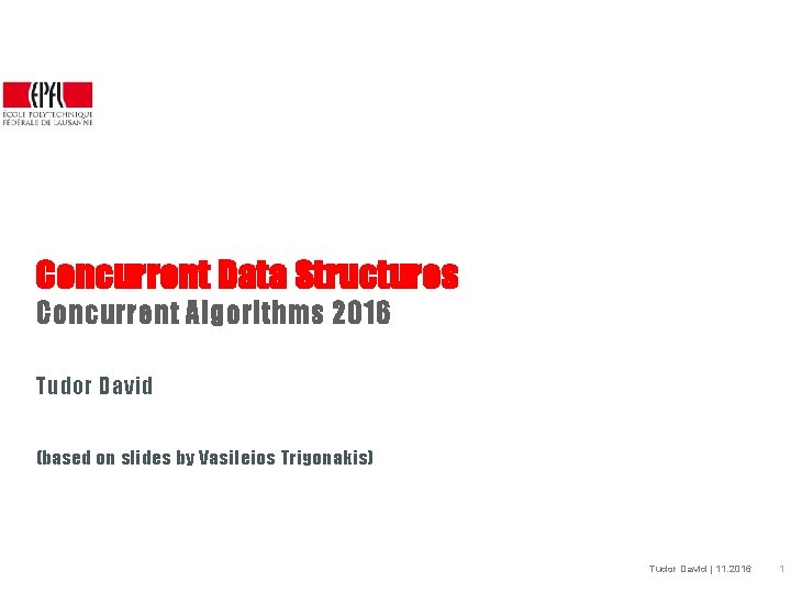 Concurrent Data Structures Concurrent Algorithms 2016 Tudor David (based on slides by Vasileios Trigonakis)
