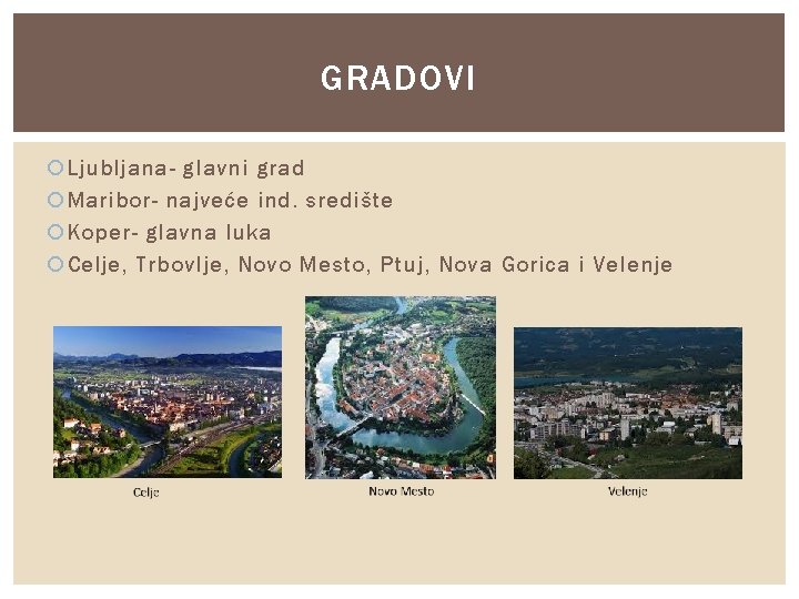 GRADOVI Ljubljana- glavni grad Maribor- najveće ind. središte Koper- glavna luka Celje, Trbovlje, Novo