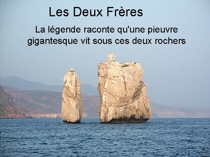 Les Deux Frères La légende raconte qu'une pieuvre gigantesque vit sous ces deux rochers