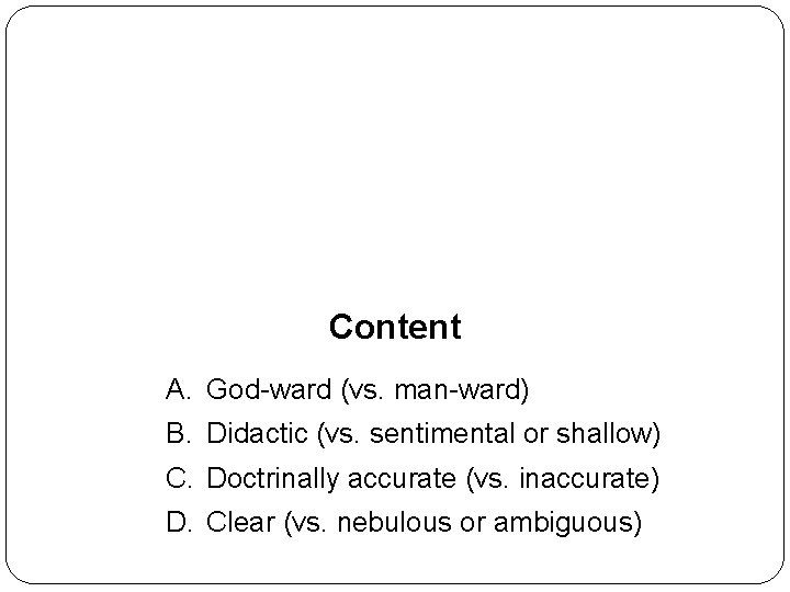 Content A. God-ward (vs. man-ward) B. Didactic (vs. sentimental or shallow) C. Doctrinally accurate