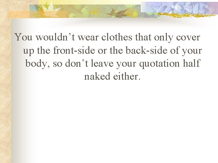 You wouldn’t wear clothes that only cover up the front-side or the back-side of