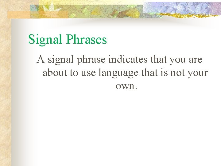Signal Phrases A signal phrase indicates that you are about to use language that