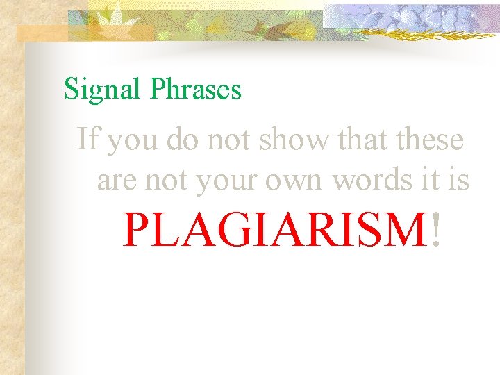 Signal Phrases If you do not show that these are not your own words