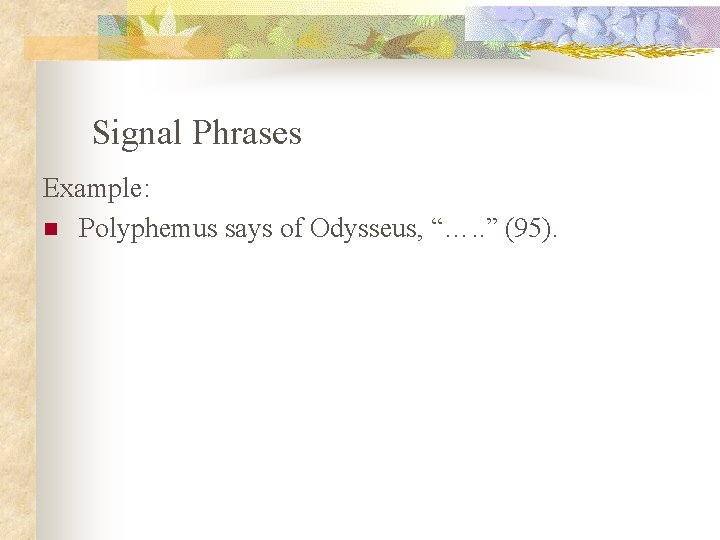 Signal Phrases Example: n Polyphemus says of Odysseus, “…. . ” (95). 
