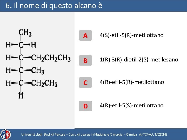 6. Il nome di questo alcano è A 4(S)-etil-5(R)-metilottano B 1(R), 3(R)-dietil-2(S)-metilesano C 4(R)-etil-5(R)-metilottano