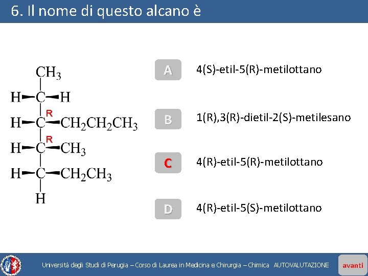 6. Il nome di questo alcano è R A 4(S)-etil-5(R)-metilottano B 1(R), 3(R)-dietil-2(S)-metilesano C