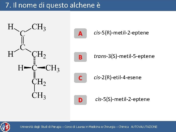 7. Il nome di questo alchene è A cis-5(R)-metil-2 -eptene B trans-3(S)-metil-5 -eptene C