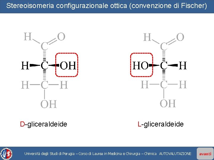 Stereoisomeria configurazionale ottica (convenzione di Fischer) D-gliceraldeide L-gliceraldeide Università degli Studi di Perugia –