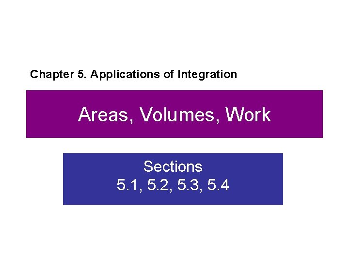Chapter 5. Applications of Integration Areas, Volumes, Work Sections 5. 1, 5. 2, 5.