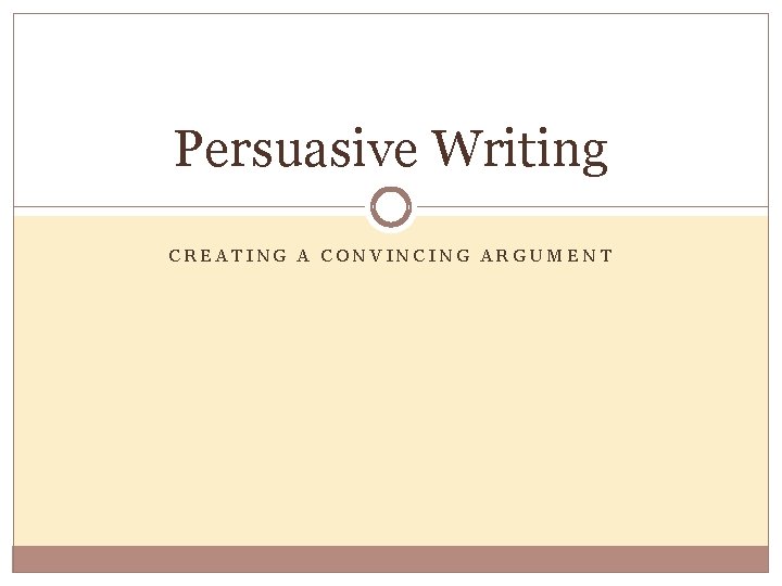 Persuasive Writing CREATING A CONVINCING ARGUMENT 