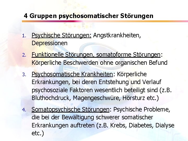 4 Gruppen psychosomatischer Störungen 1. Psychische Störungen: Angstkrankheiten, Depressionen 2. Funktionelle Störungen, somatoforme Störungen: