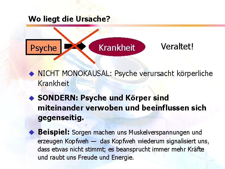 Wo liegt die Ursache? Psyche Krankheit Veraltet! u NICHT MONOKAUSAL: Psyche verursacht körperliche Krankheit