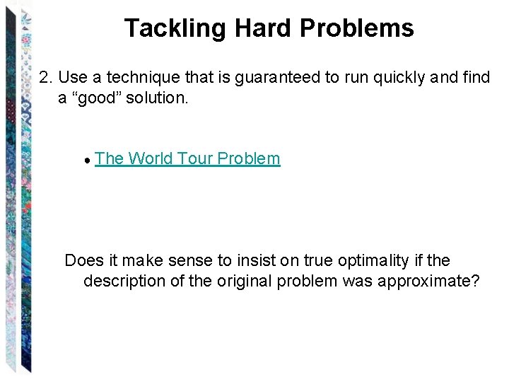 Tackling Hard Problems 2. Use a technique that is guaranteed to run quickly and
