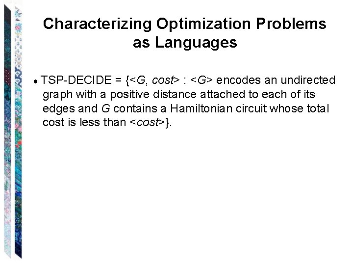 Characterizing Optimization Problems as Languages ● TSP-DECIDE = {<G, cost> : <G> encodes an