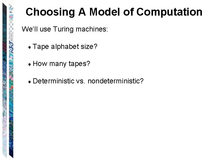 Choosing A Model of Computation We’ll use Turing machines: ● Tape alphabet size? ●