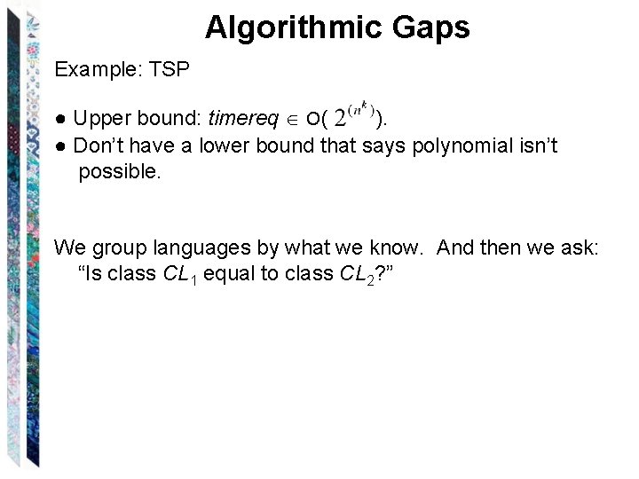 Algorithmic Gaps Example: TSP ● Upper bound: timereq O( ). ● Don’t have a