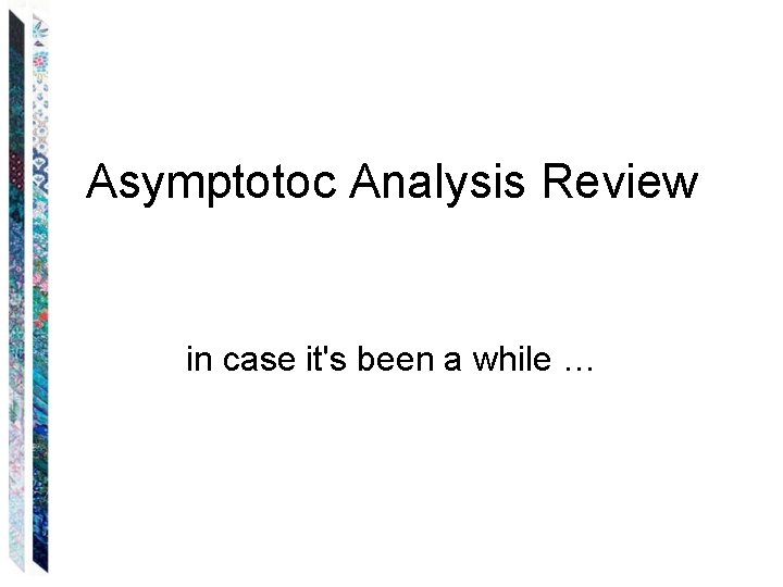 Asymptotoc Analysis Review in case it's been a while … 