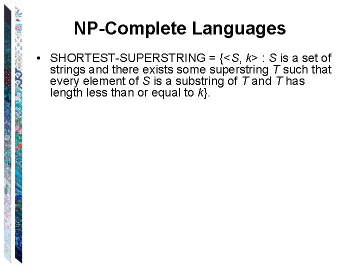 NP-Complete Languages • SHORTEST-SUPERSTRING = {<S, k> : S is a set of strings