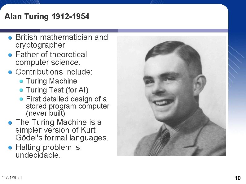 Alan Turing 1912 -1954 British mathematician and cryptographer. Father of theoretical computer science. Contributions