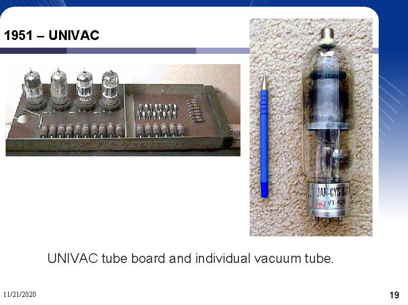 1951 – UNIVAC tube board and individual vacuum tube. 11/21/2020 19 